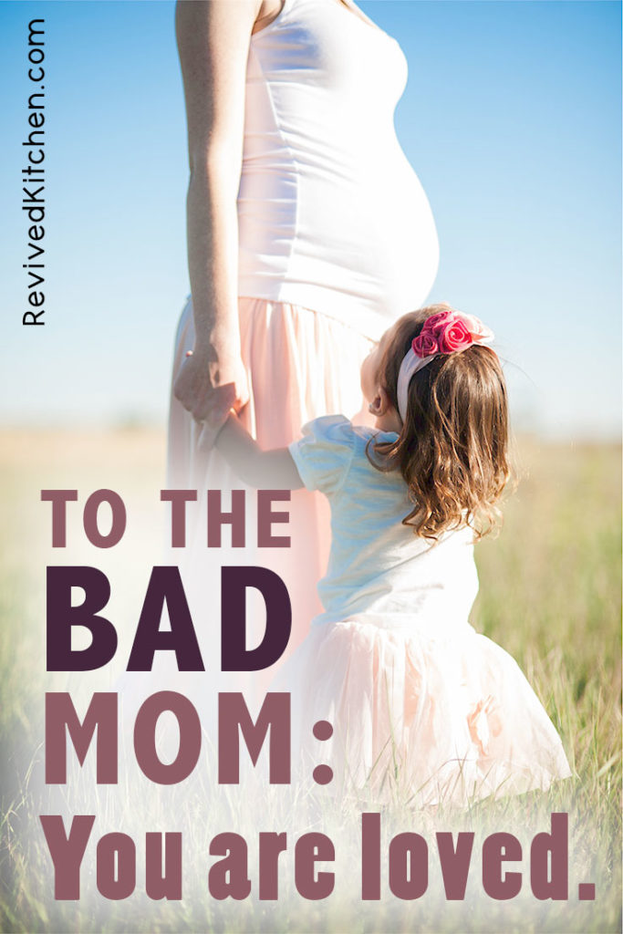 To the Bad Mom: You are loved.